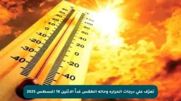 تعرّف على درجات الحرارة وحالة الطقس غداً الاثنين 18 أغسطس 2025